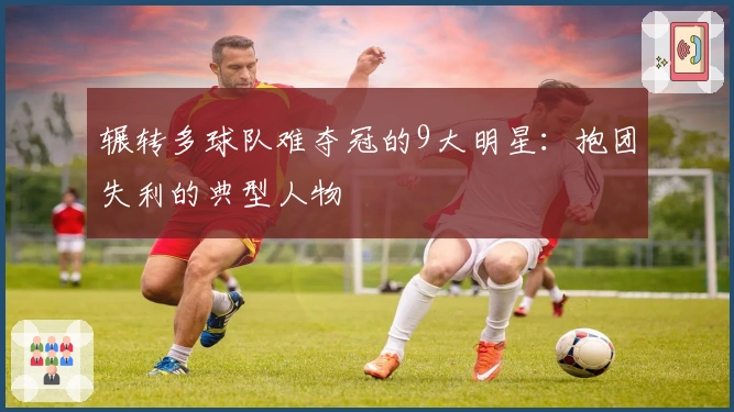 辗转多球队难夺冠的9大明星：抱团失利的典型人物