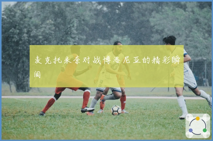 麦克托米奈对战博洛尼亚的精彩瞬间