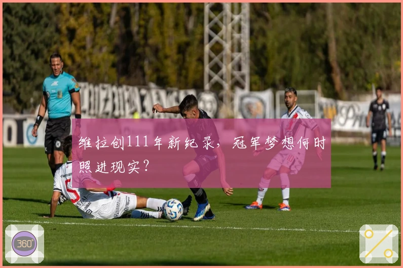 维拉创111年新纪录，冠军梦想何时照进现实？